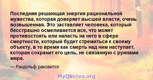 Последняя решающая энергия рациональной мужества, которая доверяет высшей власти, очень возвышенная. Это заставляет человека, который бесстрашно осмеливается все, что может противостоять или напасть на него в сфере