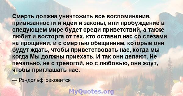 Смерть должна уничтожить все воспоминания, привязанности и идеи и законы, или пробуждение в следующем мире будет среди приветствий, а также любит и восторга от тех, кто оставил нас со слезами на прощании, и с смертью