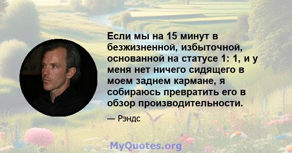 Если мы на 15 минут в безжизненной, избыточной, основанной на статусе 1: 1, и у меня нет ничего сидящего в моем заднем кармане, я собираюсь превратить его в обзор производительности.