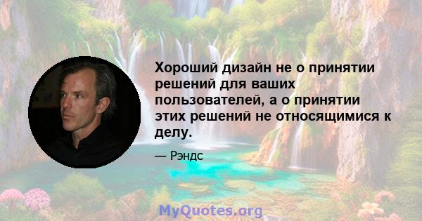 Хороший дизайн не о принятии решений для ваших пользователей, а о принятии этих решений не относящимися к делу.