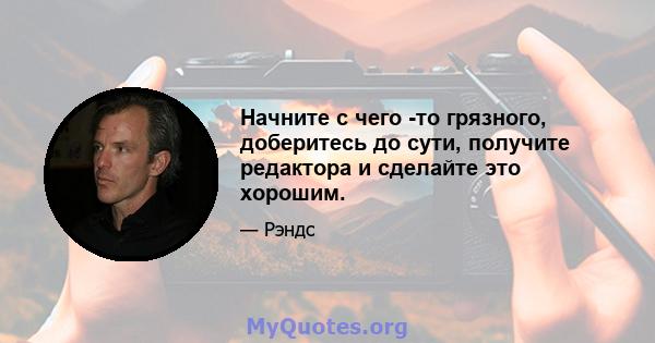 Начните с чего -то грязного, доберитесь до сути, получите редактора и сделайте это хорошим.