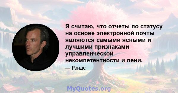 Я считаю, что отчеты по статусу на основе электронной почты являются самыми ясными и лучшими признаками управленческой некомпетентности и лени.