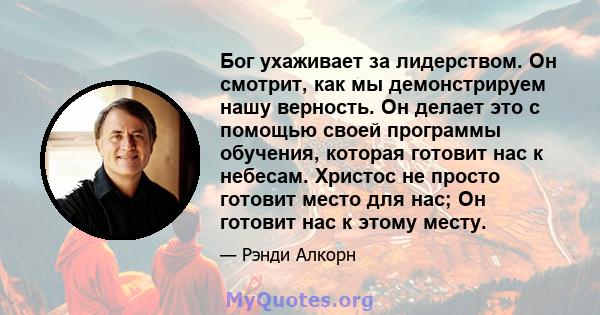 Бог ухаживает за лидерством. Он смотрит, как мы демонстрируем нашу верность. Он делает это с помощью своей программы обучения, которая готовит нас к небесам. Христос не просто готовит место для нас; Он готовит нас к