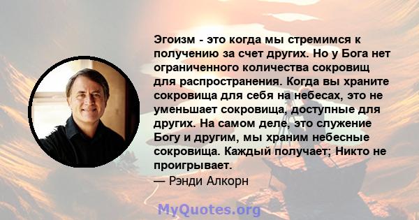 Эгоизм - это когда мы стремимся к получению за счет других. Но у Бога нет ограниченного количества сокровищ для распространения. Когда вы храните сокровища для себя на небесах, это не уменьшает сокровища, доступные для