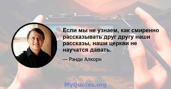 Если мы не узнаем, как смиренно рассказывать друг другу наши рассказы, наши церкви не научатся давать.