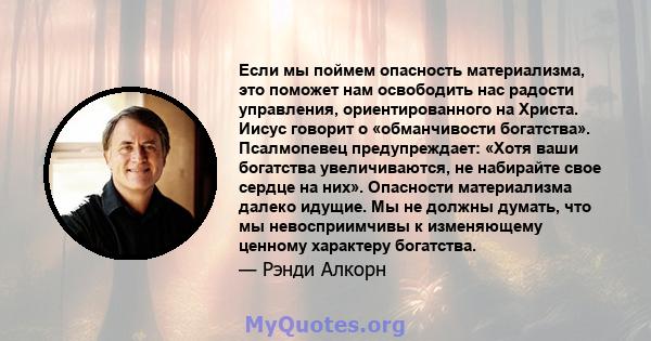 Если мы поймем опасность материализма, это поможет нам освободить нас радости управления, ориентированного на Христа. Иисус говорит о «обманчивости богатства». Псалмопевец предупреждает: «Хотя ваши богатства