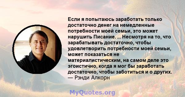 Если я попытаюсь заработать только достаточно денег на немедленные потребности моей семьи, это может нарушить Писание. ... Несмотря на то, что зарабатывать достаточно, чтобы удовлетворить потребности моей семьи, может