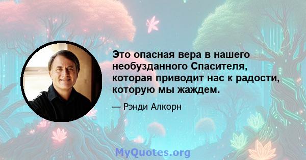 Это опасная вера в нашего необузданного Спасителя, которая приводит нас к радости, которую мы жаждем.