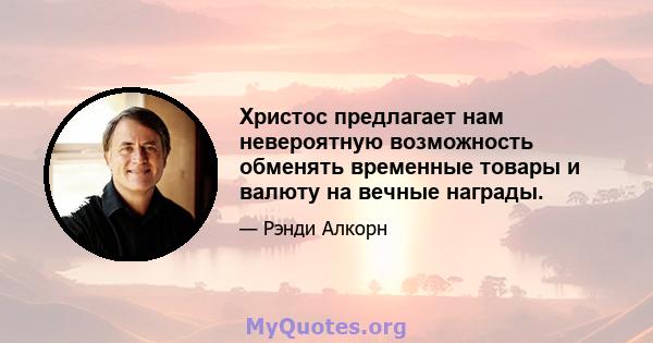 Христос предлагает нам невероятную возможность обменять временные товары и валюту на вечные награды.