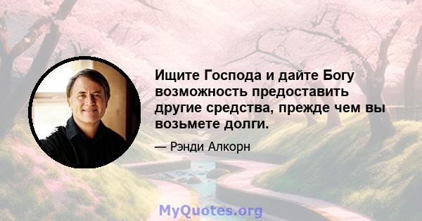 Ищите Господа и дайте Богу возможность предоставить другие средства, прежде чем вы возьмете долги.