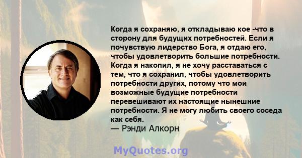 Когда я сохраняю, я откладываю кое -что в сторону для будущих потребностей. Если я почувствую лидерство Бога, я отдаю его, чтобы удовлетворить большие потребности. Когда я накопил, я не хочу расставаться с тем, что я