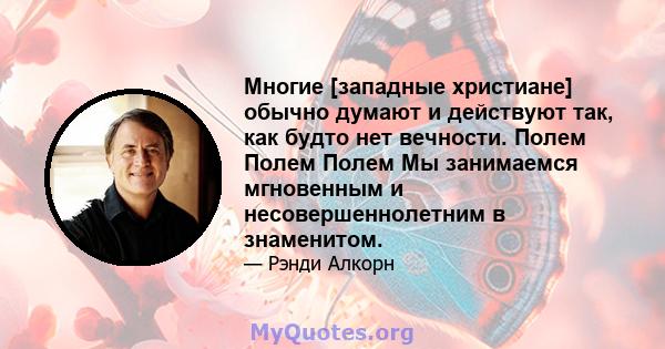 Многие [западные христиане] обычно думают и действуют так, как будто нет вечности. Полем Полем Полем Мы занимаемся мгновенным и несовершеннолетним в знаменитом.