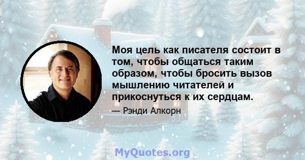 Моя цель как писателя состоит в том, чтобы общаться таким образом, чтобы бросить вызов мышлению читателей и прикоснуться к их сердцам.