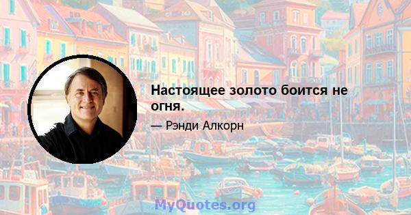 Настоящее золото боится не огня.