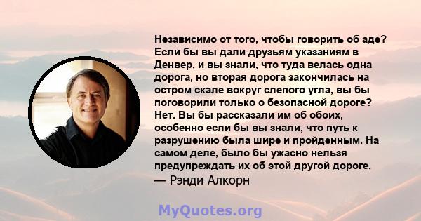 Независимо от того, чтобы говорить об аде? Если бы вы дали друзьям указаниям в Денвер, и вы знали, что туда велась одна дорога, но вторая дорога закончилась на остром скале вокруг слепого угла, вы бы поговорили только о 