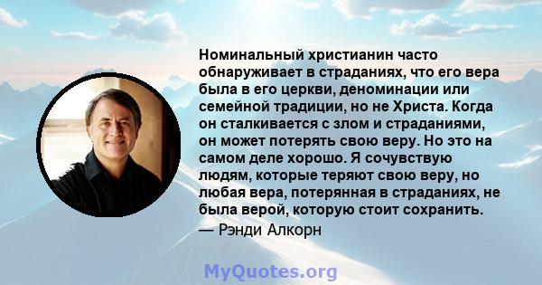 Номинальный христианин часто обнаруживает в страданиях, что его вера была в его церкви, деноминации или семейной традиции, но не Христа. Когда он сталкивается с злом и страданиями, он может потерять свою веру. Но это на 