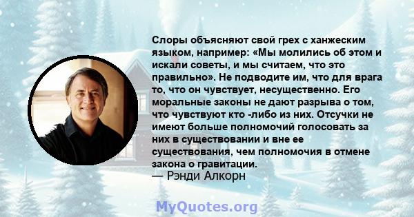 Слоры объясняют свой грех с ханжеским языком, например: «Мы молились об этом и искали советы, и мы считаем, что это правильно». Не подводите им, что для врага то, что он чувствует, несущественно. Его моральные законы не 