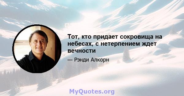 Тот, кто придает сокровища на небесах, с нетерпением ждет вечности