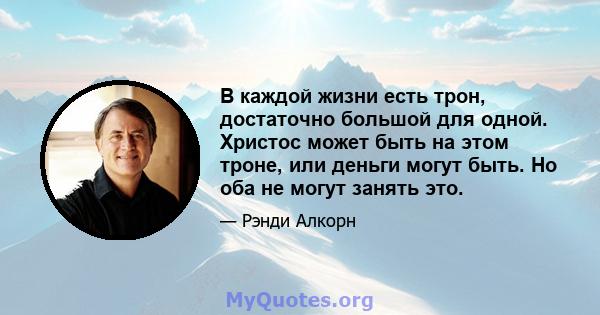 В каждой жизни есть трон, достаточно большой для одной. Христос может быть на этом троне, или деньги могут быть. Но оба не могут занять это.