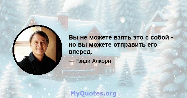 Вы не можете взять это с собой - но вы можете отправить его вперед.