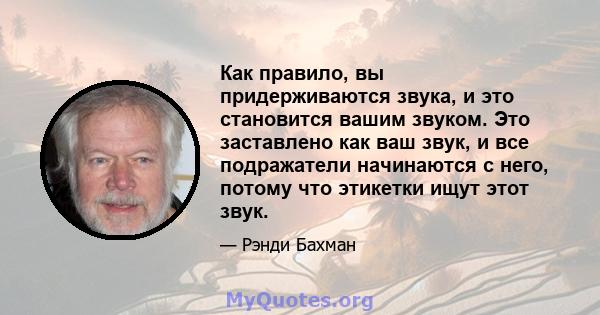 Как правило, вы придерживаются звука, и это становится вашим звуком. Это заставлено как ваш звук, и все подражатели начинаются с него, потому что этикетки ищут этот звук.