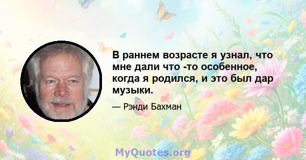 В раннем возрасте я узнал, что мне дали что -то особенное, когда я родился, и это был дар музыки.