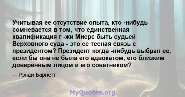 Учитывая ее отсутствие опыта, кто -нибудь сомневается в том, что единственная квалификация г -жи Миерс быть судьей Верховного суда - это ее тесная связь с президентом? Президент когда -нибудь выбрал ее, если бы она не