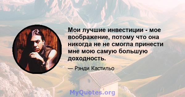 Мои лучшие инвестиции - мое воображение, потому что она никогда не не смогла принести мне мою самую большую доходность.