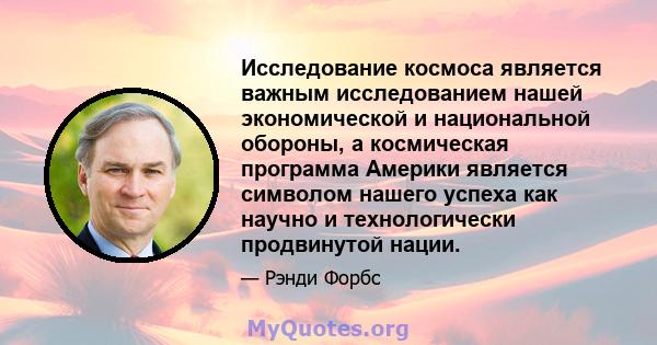 Исследование космоса является важным исследованием нашей экономической и национальной обороны, а космическая программа Америки является символом нашего успеха как научно и технологически продвинутой нации.