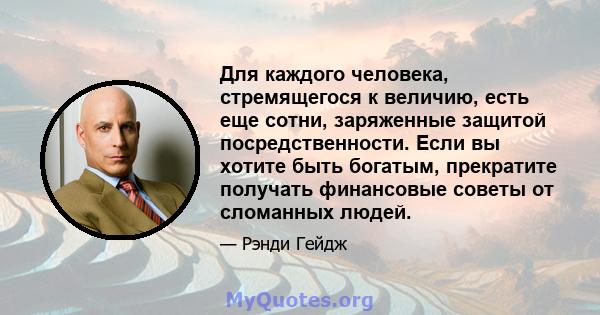 Для каждого человека, стремящегося к величию, есть еще сотни, заряженные защитой посредственности. Если вы хотите быть богатым, прекратите получать финансовые советы от сломанных людей.