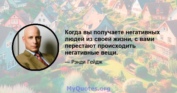 Когда вы получаете негативных людей из своей жизни, с вами перестают происходить негативные вещи.