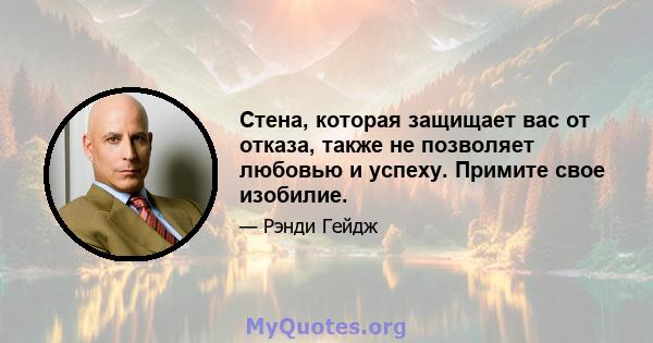 Стена, которая защищает вас от отказа, также не позволяет любовью и успеху. Примите свое изобилие.