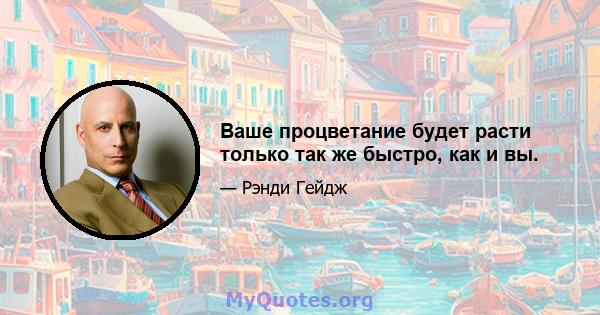 Ваше процветание будет расти только так же быстро, как и вы.