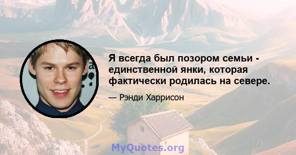 Я всегда был позором семьи - единственной янки, которая фактически родилась на севере.