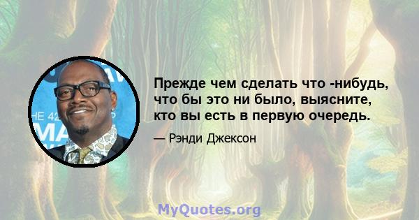 Прежде чем сделать что -нибудь, что бы это ни было, выясните, кто вы есть в первую очередь.