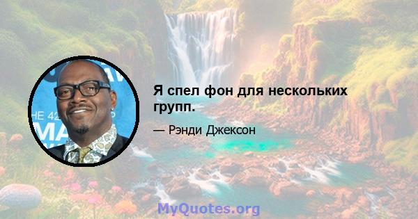 Я спел фон для нескольких групп.