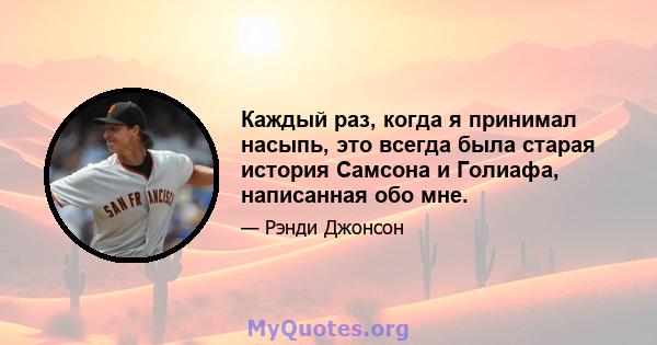 Каждый раз, когда я принимал насыпь, это всегда была старая история Самсона и Голиафа, написанная обо мне.