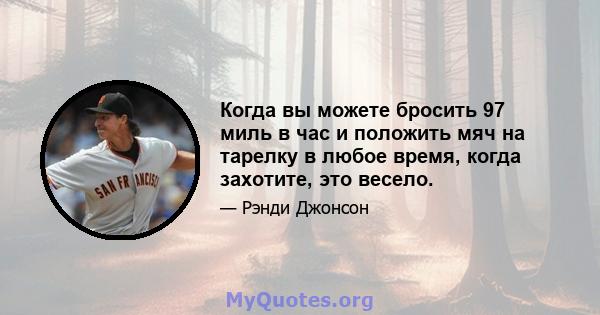 Когда вы можете бросить 97 миль в час и положить мяч на тарелку в любое время, когда захотите, это весело.