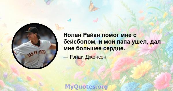 Нолан Райан помог мне с бейсболом, и мой папа ушел, дал мне большее сердце.