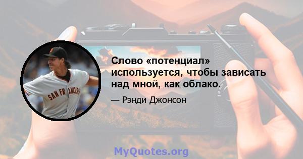 Слово «потенциал» используется, чтобы зависать над мной, как облако.