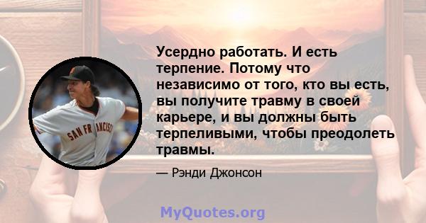 Усердно работать. И есть терпение. Потому что независимо от того, кто вы есть, вы получите травму в своей карьере, и вы должны быть терпеливыми, чтобы преодолеть травмы.