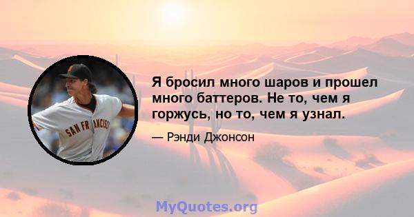 Я бросил много шаров и прошел много баттеров. Не то, чем я горжусь, но то, чем я узнал.