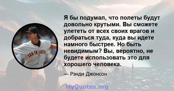 Я бы подумал, что полеты будут довольно крутыми. Вы сможете улететь от всех своих врагов и добраться туда, куда вы идете намного быстрее. Но быть невидимым? Вы, вероятно, не будете использовать это для хорошего человека.