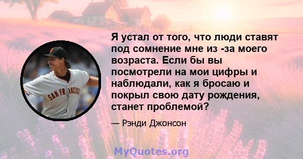 Я устал от того, что люди ставят под сомнение мне из -за моего возраста. Если бы вы посмотрели на мои цифры и наблюдали, как я бросаю и покрыл свою дату рождения, станет проблемой?