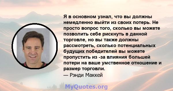 Я в основном узнал, что вы должны немедленно выйти из своих потерь. Не просто вопрос того, сколько вы можете позволить себе рискнуть в данной торговле, но вы также должны рассмотреть, сколько потенциальных будущих