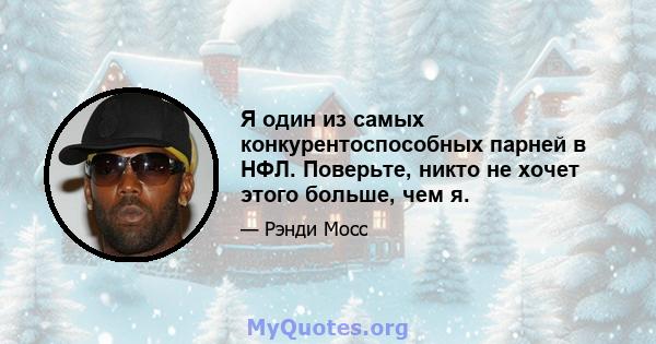 Я один из самых конкурентоспособных парней в НФЛ. Поверьте, никто не хочет этого больше, чем я.