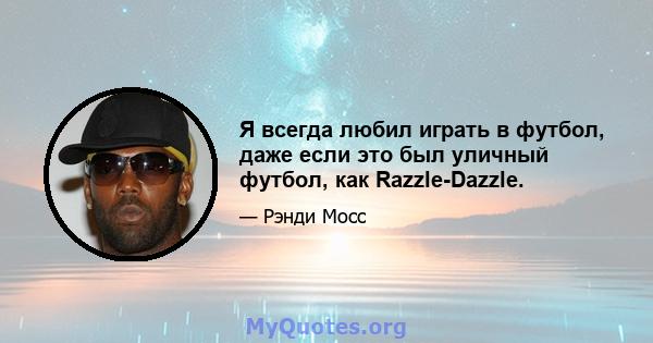 Я всегда любил играть в футбол, даже если это был уличный футбол, как Razzle-Dazzle.