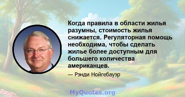 Когда правила в области жилья разумны, стоимость жилья снижается. Регуляторная помощь необходима, чтобы сделать жилье более доступным для большего количества американцев.