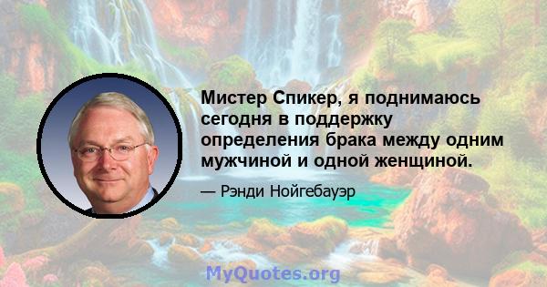 Мистер Спикер, я поднимаюсь сегодня в поддержку определения брака между одним мужчиной и одной женщиной.