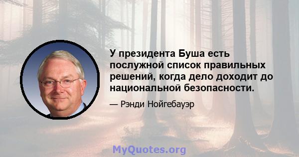 У президента Буша есть послужной список правильных решений, когда дело доходит до национальной безопасности.